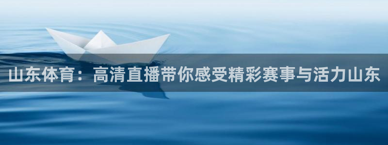 山东体育：高清直播带你感受精彩赛事与活力山东