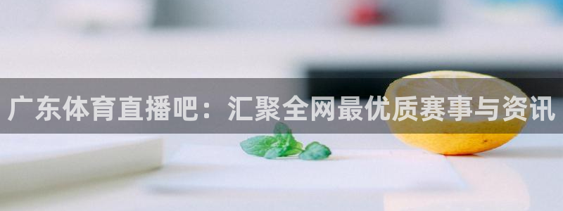 广东体育直播吧：汇聚全网最优质赛事与资讯