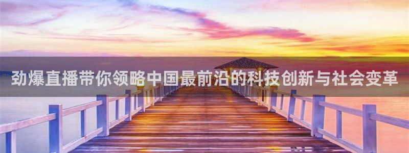 劲爆直播带你领略中国最前沿的科技创新与社会变革