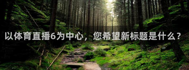 以体育直播6为中心，您希望新标题是什么？