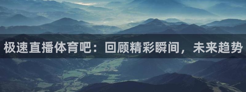 极速直播体育吧：回顾精彩瞬间，未来趋势