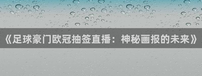 《足球豪门欧冠抽签直播：神秘画报的未来》