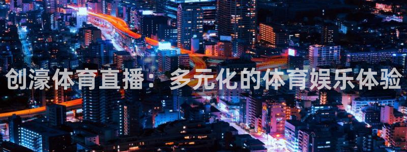 创濠体育直播：多元化的体育娱乐体验