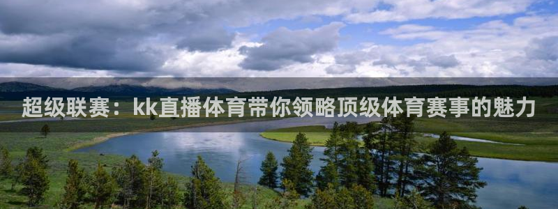 超级联赛：kk直播体育带你领略顶级体育赛事的魅力